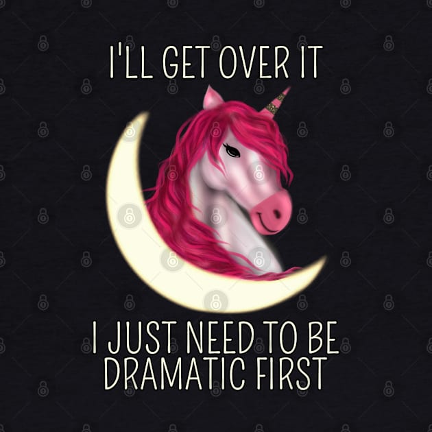 I Just Need To Be Dramatic First Unicorn - Magical by Saishaadesigns